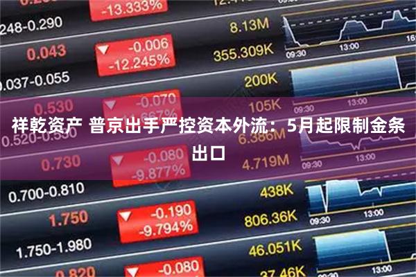 祥乾资产 普京出手严控资本外流：5月起限制金条出口