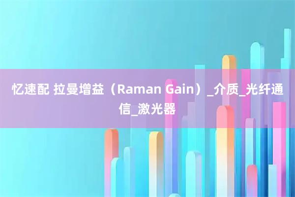 忆速配 拉曼增益（Raman Gain）_介质_光纤通信_激光器