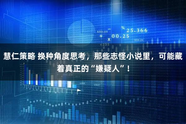 慧仁策略 换种角度思考，那些志怪小说里，可能藏着真正的“嫌疑人”！