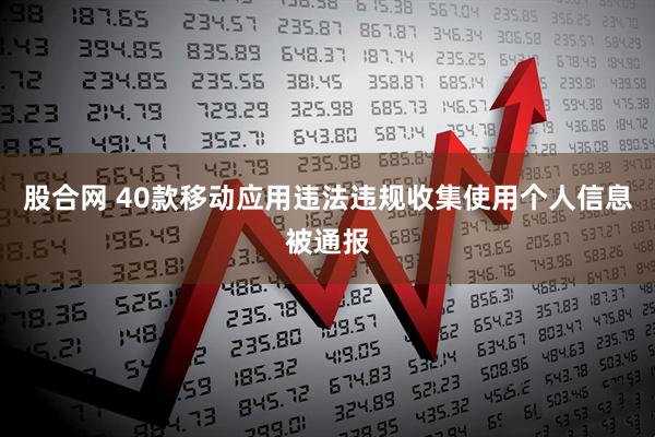 股合网 40款移动应用违法违规收集使用个人信息被通报